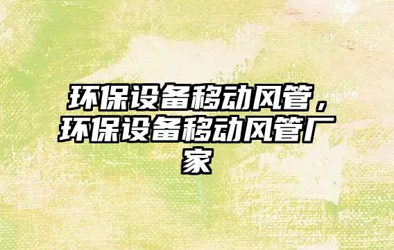 環(huán)保設(shè)備移動風(fēng)管，環(huán)保設(shè)備移動風(fēng)管廠家