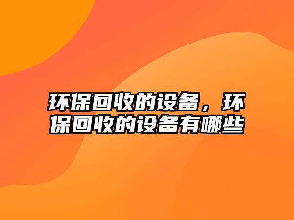 環(huán)?；厥盏脑O備，環(huán)?；厥盏脑O備有哪些