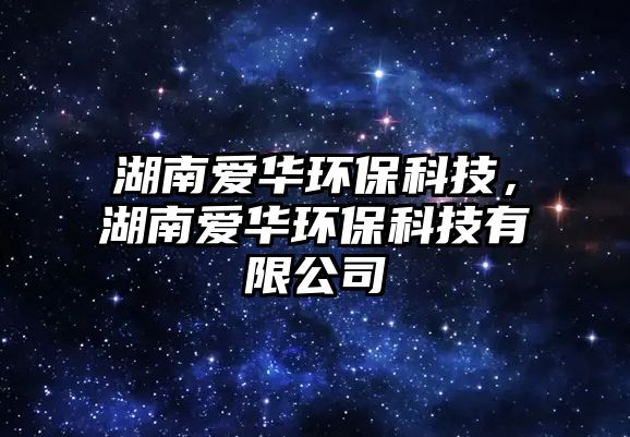 湖南愛華環(huán)?？萍迹蠍廴A環(huán)?？萍加邢薰? class=