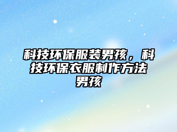 科技環(huán)保服裝男孩，科技環(huán)保衣服制作方法男孩