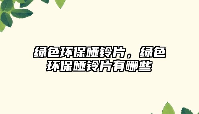 綠色環(huán)保啞鈴片，綠色環(huán)保啞鈴片有哪些