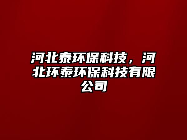 河北泰環(huán)?？萍?，河北環(huán)泰環(huán)?？萍加邢薰?/> 
									</a>
									<h4 class=