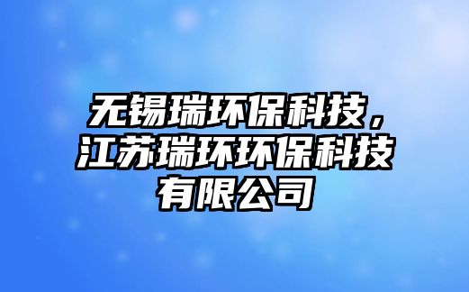 無錫瑞環(huán)?？萍?，江蘇瑞環(huán)環(huán)保科技有限公司
