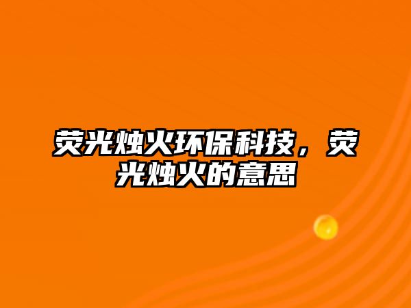 熒光燭火環(huán)?？萍迹瑹晒鉅T火的意思