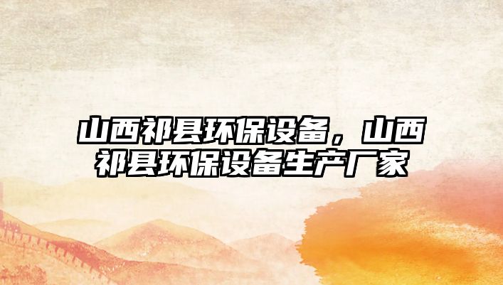 山西祁縣環(huán)保設(shè)備，山西祁縣環(huán)保設(shè)備生產(chǎn)廠家