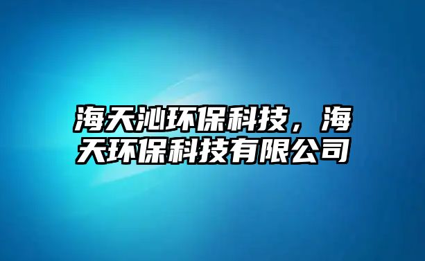 海天沁環(huán)?？萍?，海天環(huán)?？萍加邢薰?/> 
									</a>
									<h4 class=