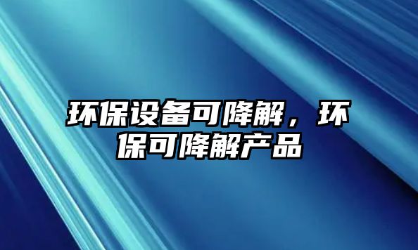 環(huán)保設(shè)備可降解，環(huán)?？山到猱a(chǎn)品