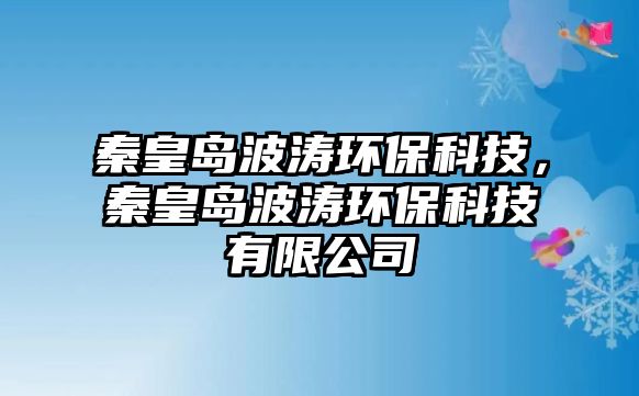 秦皇島波濤環(huán)?？萍迹鼗蕧u波濤環(huán)?？萍加邢薰?/> 
									</a>
									<h4 class=