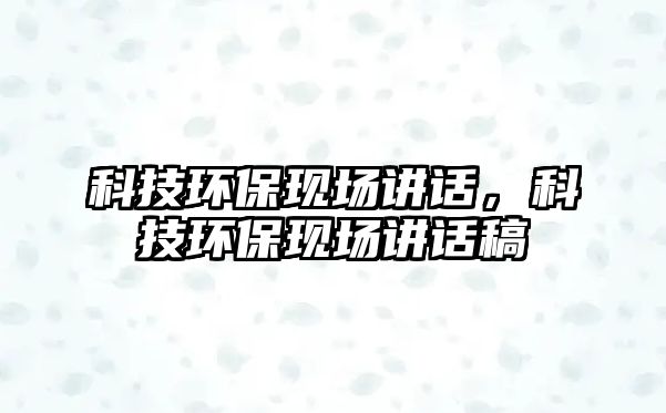 科技環(huán)?，F(xiàn)場講話，科技環(huán)?，F(xiàn)場講話稿