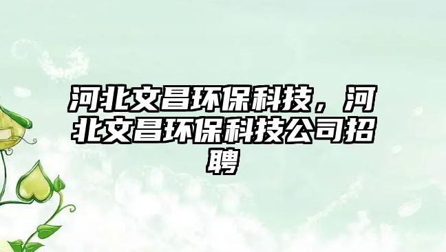 河北文昌環(huán)?？萍?，河北文昌環(huán)保科技公司招聘