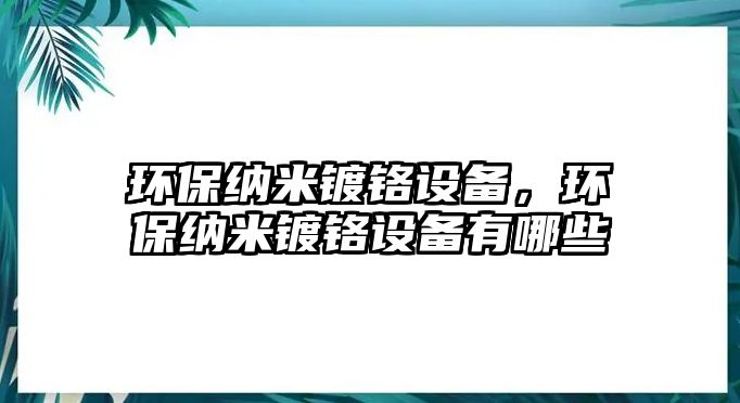環(huán)保納米鍍鉻設(shè)備，環(huán)保納米鍍鉻設(shè)備有哪些