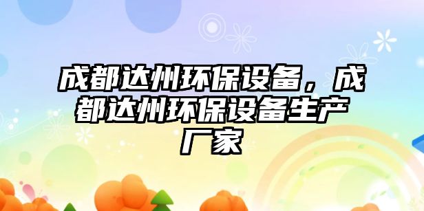 成都達(dá)州環(huán)保設(shè)備，成都達(dá)州環(huán)保設(shè)備生產(chǎn)廠家