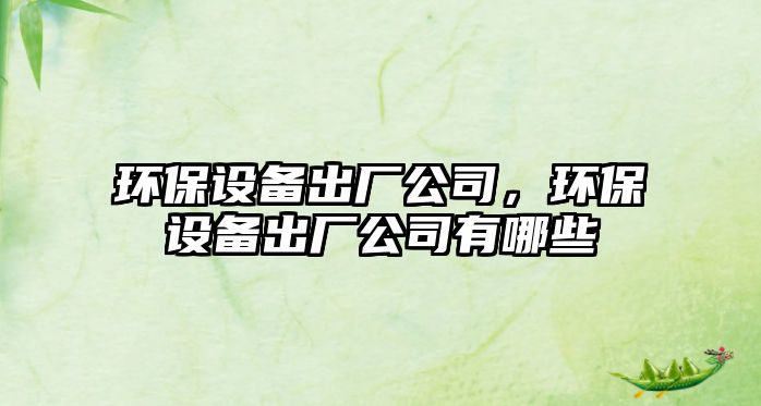 環(huán)保設備出廠公司，環(huán)保設備出廠公司有哪些