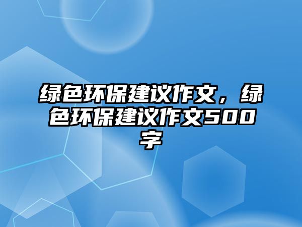 綠色環(huán)保建議作文，綠色環(huán)保建議作文500字