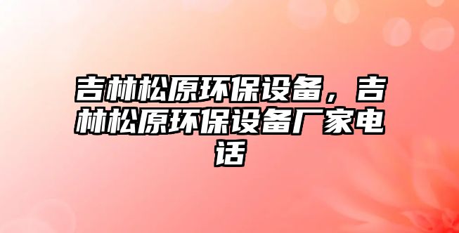 吉林松原環(huán)保設備，吉林松原環(huán)保設備廠家電話