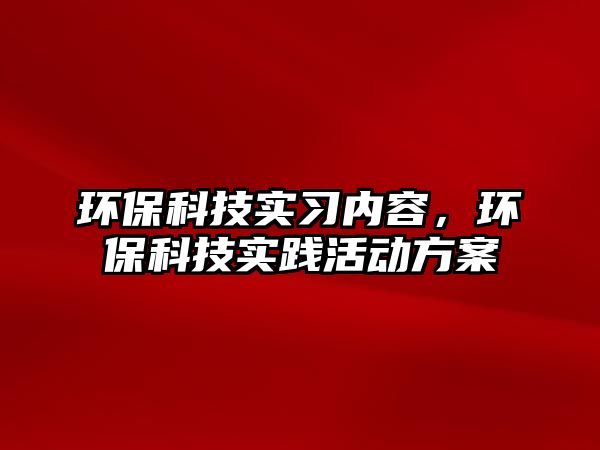 環(huán)保科技實(shí)習(xí)內(nèi)容，環(huán)保科技實(shí)踐活動(dòng)方案