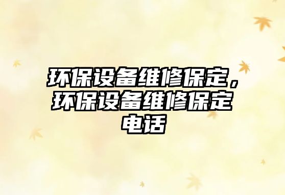 環(huán)保設備維修保定，環(huán)保設備維修保定電話