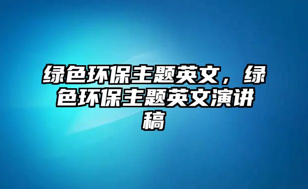 綠色環(huán)保主題英文，綠色環(huán)保主題英文演講稿
