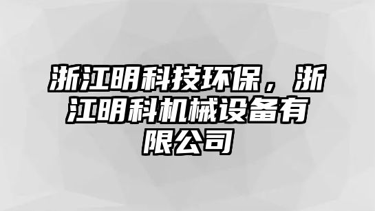 浙江明科技環(huán)保，浙江明科機械設備有限公司