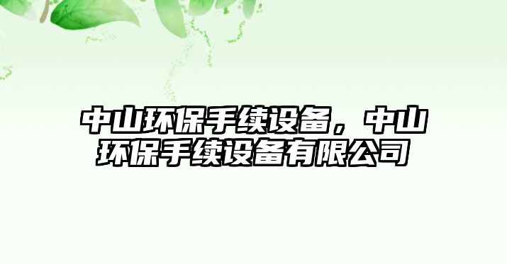 中山環(huán)保手續(xù)設(shè)備，中山環(huán)保手續(xù)設(shè)備有限公司