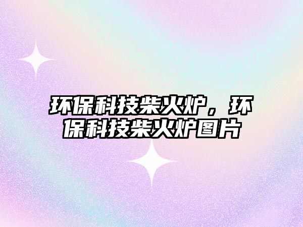 環(huán)?？萍疾窕馉t，環(huán)?？萍疾窕馉t圖片