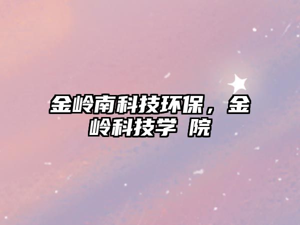 金嶺南科技環(huán)保，金嶺科技學(xué)√院