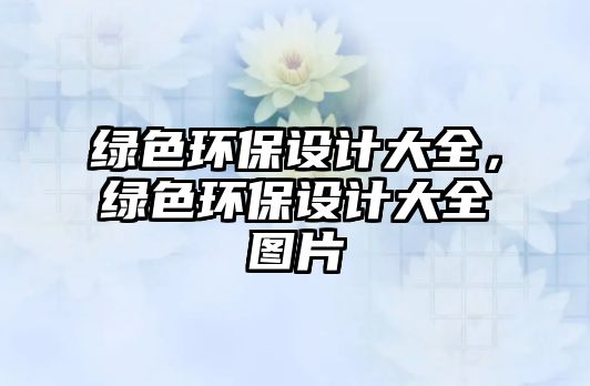 綠色環(huán)保設(shè)計(jì)大全，綠色環(huán)保設(shè)計(jì)大全圖片
