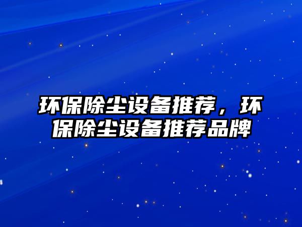 環(huán)保除塵設(shè)備推薦，環(huán)保除塵設(shè)備推薦品牌