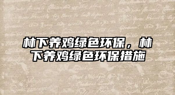 林下養(yǎng)雞綠色環(huán)保，林下養(yǎng)雞綠色環(huán)保措施