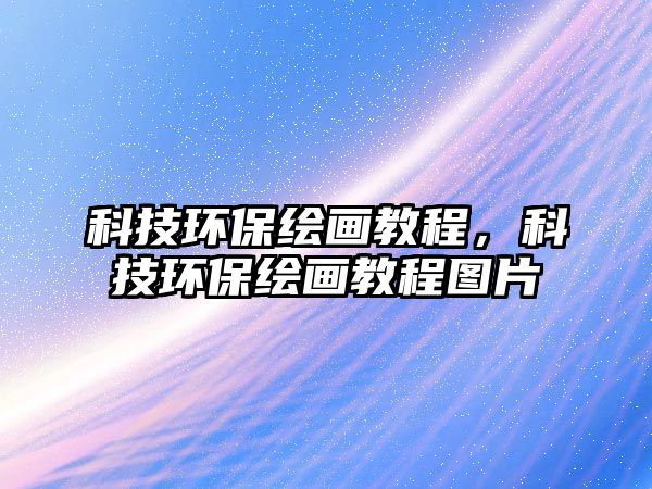 科技環(huán)保繪畫教程，科技環(huán)保繪畫教程圖片