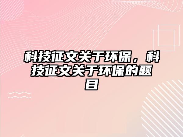 科技征文關(guān)于環(huán)保，科技征文關(guān)于環(huán)保的題目