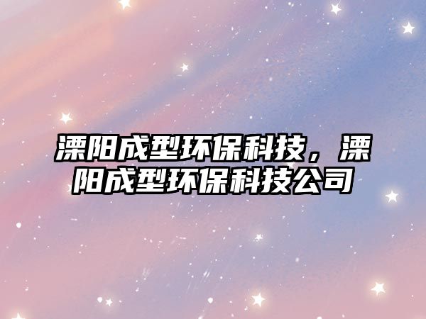 溧陽成型環(huán)保科技，溧陽成型環(huán)?？萍脊? class=