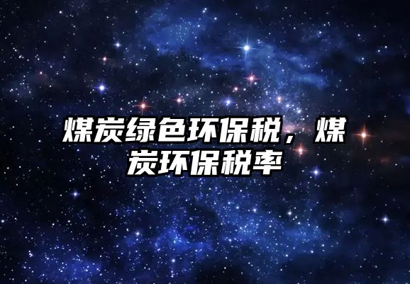 煤炭綠色環(huán)保稅，煤炭環(huán)保稅率