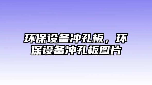 環(huán)保設備沖孔板，環(huán)保設備沖孔板圖片