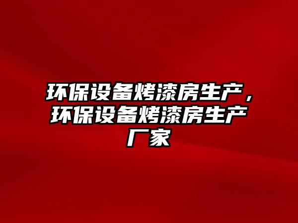 環(huán)保設(shè)備烤漆房生產(chǎn)，環(huán)保設(shè)備烤漆房生產(chǎn)廠家