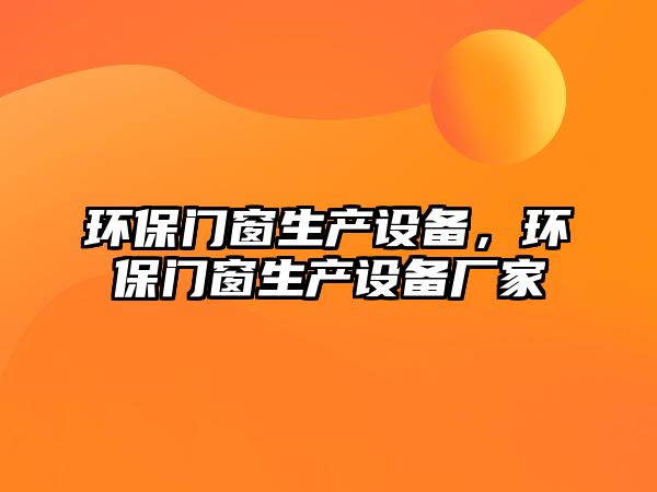 環(huán)保門窗生產(chǎn)設(shè)備，環(huán)保門窗生產(chǎn)設(shè)備廠家