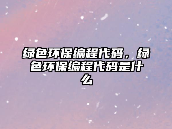 綠色環(huán)保編程代碼，綠色環(huán)保編程代碼是什么