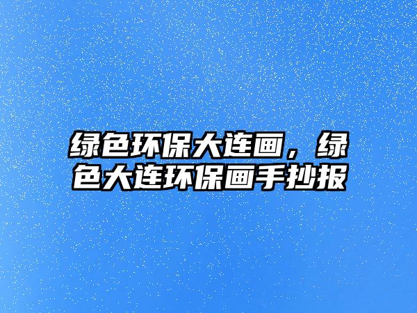 綠色環(huán)保大連畫，綠色大連環(huán)保畫手抄報