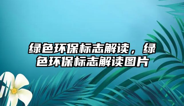 綠色環(huán)保標(biāo)志解讀，綠色環(huán)保標(biāo)志解讀圖片