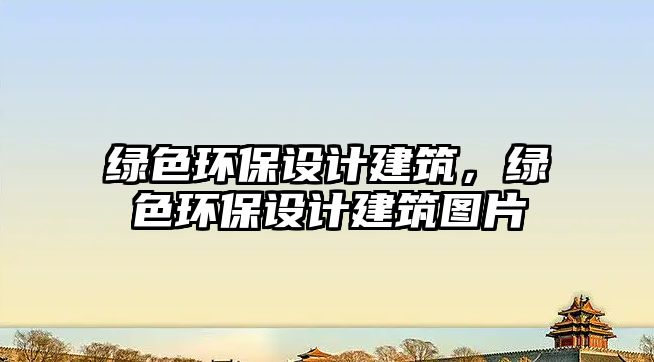 綠色環(huán)保設(shè)計(jì)建筑，綠色環(huán)保設(shè)計(jì)建筑圖片