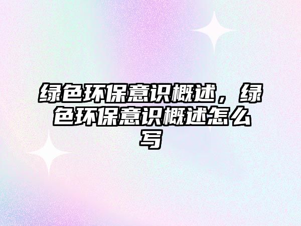 綠色環(huán)保意識概述，綠色環(huán)保意識概述怎么寫