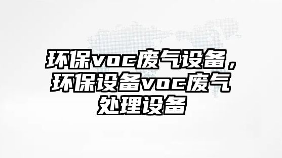 環(huán)保voc廢氣設(shè)備，環(huán)保設(shè)備voc廢氣處理設(shè)備