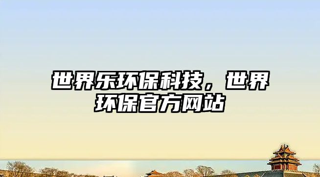 世界樂環(huán)?？萍?，世界環(huán)保官方網(wǎng)站