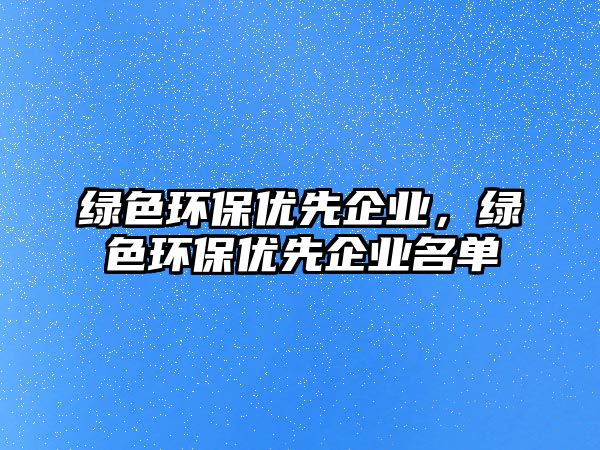 綠色環(huán)保優(yōu)先企業(yè)，綠色環(huán)保優(yōu)先企業(yè)名單