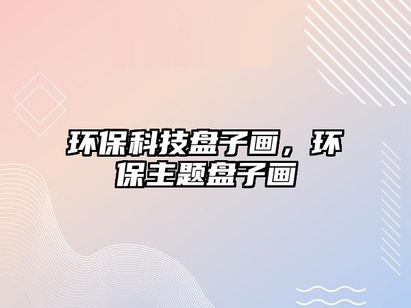 環(huán)?？萍急P子畫，環(huán)保主題盤子畫