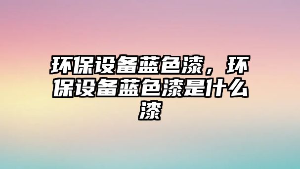 環(huán)保設(shè)備藍(lán)色漆，環(huán)保設(shè)備藍(lán)色漆是什么漆