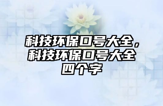 科技環(huán)?？谔?hào)大全，科技環(huán)保口號(hào)大全四個(gè)字