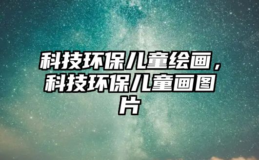 科技環(huán)保兒童繪畫，科技環(huán)保兒童畫圖片