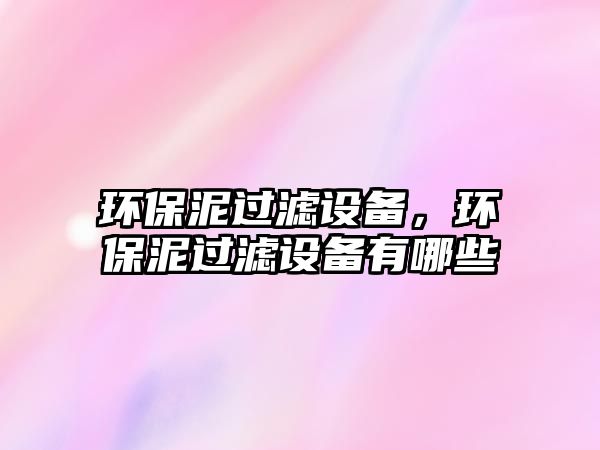 環(huán)保泥過濾設(shè)備，環(huán)保泥過濾設(shè)備有哪些