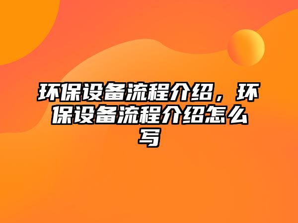 環(huán)保設(shè)備流程介紹，環(huán)保設(shè)備流程介紹怎么寫